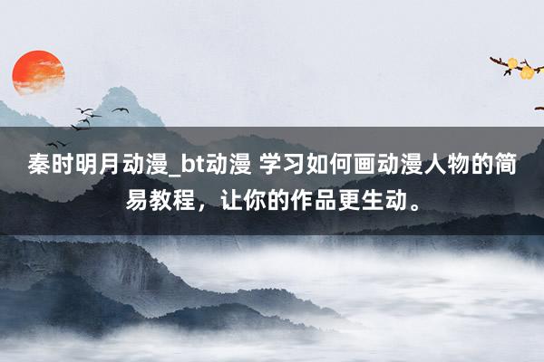 秦时明月动漫_bt动漫 学习如何画动漫人物的简易教程，让你的作品更生动。